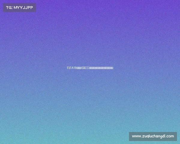 FIFA18世界杯SBCC罗为核心的巅峰表现与战术解析深度 FIFA18世界杯SBCC罗为核心的巅峰表现与战术解析深度